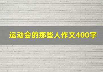 运动会的那些人作文400字