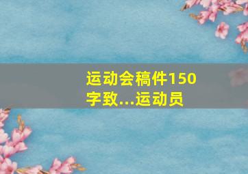 运动会稿件150字致...运动员