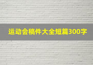 运动会稿件大全短篇300字