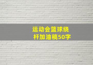 运动会篮球绕杆加油稿50字