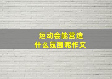 运动会能营造什么氛围呢作文