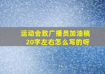 运动会致广播员加油稿20字左右怎么写的呀