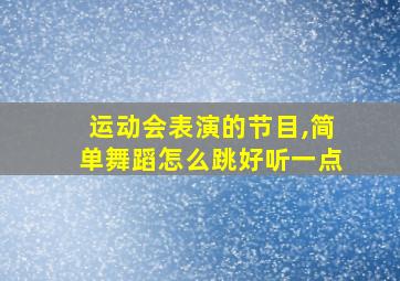 运动会表演的节目,简单舞蹈怎么跳好听一点