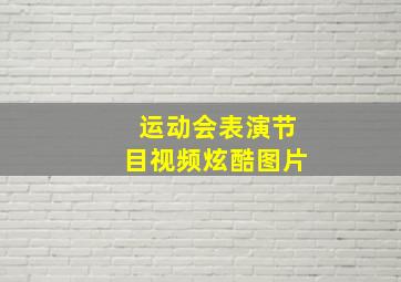 运动会表演节目视频炫酷图片