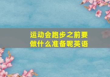 运动会跑步之前要做什么准备呢英语