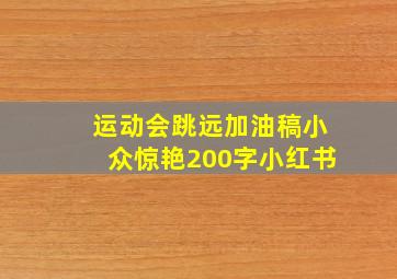 运动会跳远加油稿小众惊艳200字小红书