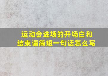 运动会进场的开场白和结束语简短一句话怎么写