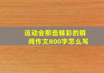 运动会那些精彩的瞬间作文800字怎么写