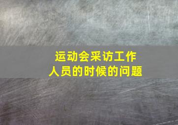 运动会采访工作人员的时候的问题