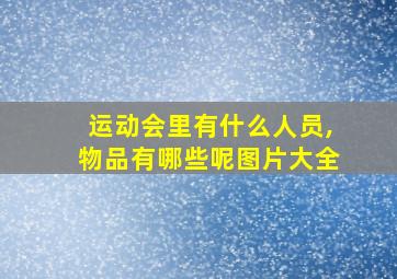 运动会里有什么人员,物品有哪些呢图片大全