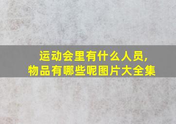 运动会里有什么人员,物品有哪些呢图片大全集