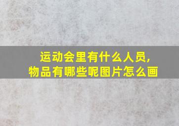 运动会里有什么人员,物品有哪些呢图片怎么画