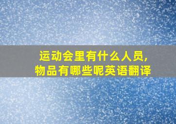 运动会里有什么人员,物品有哪些呢英语翻译