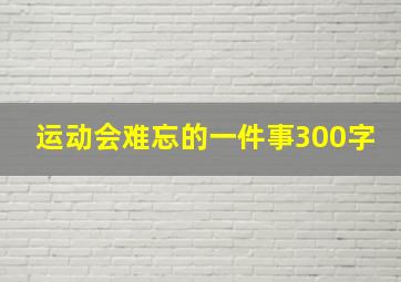 运动会难忘的一件事300字