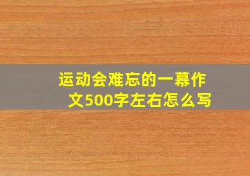 运动会难忘的一幕作文500字左右怎么写