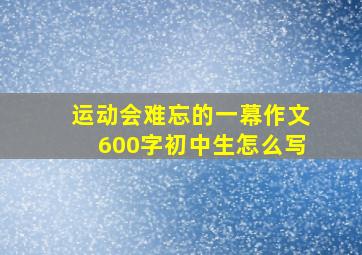 运动会难忘的一幕作文600字初中生怎么写