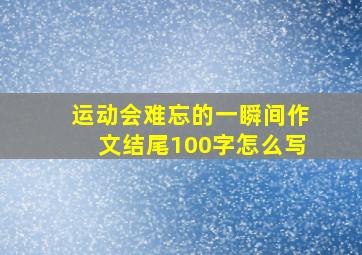 运动会难忘的一瞬间作文结尾100字怎么写