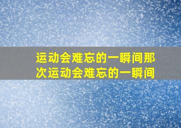 运动会难忘的一瞬间那次运动会难忘的一瞬间