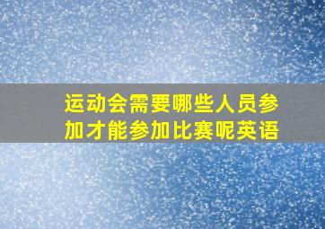 运动会需要哪些人员参加才能参加比赛呢英语