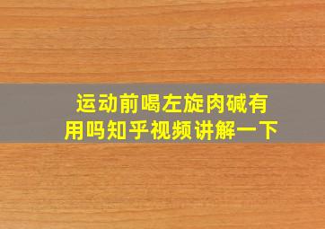 运动前喝左旋肉碱有用吗知乎视频讲解一下