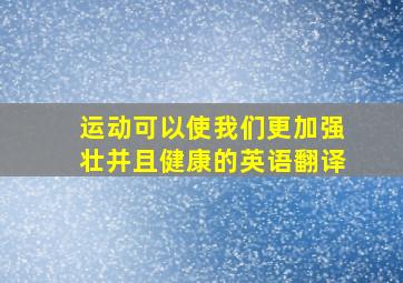 运动可以使我们更加强壮并且健康的英语翻译