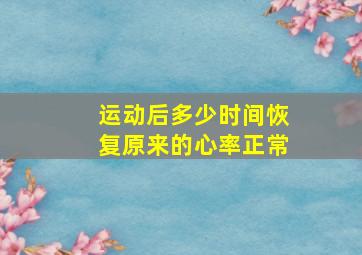 运动后多少时间恢复原来的心率正常