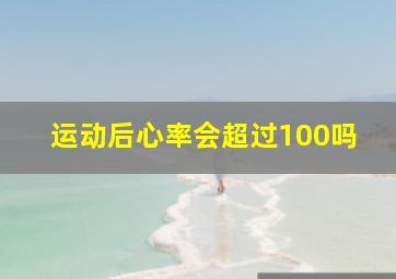 运动后心率会超过100吗