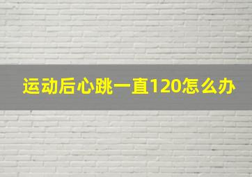 运动后心跳一直120怎么办