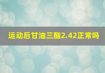 运动后甘油三酯2.42正常吗