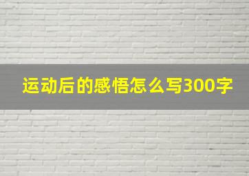 运动后的感悟怎么写300字