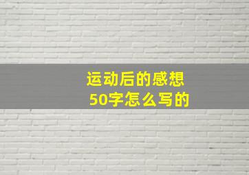 运动后的感想50字怎么写的