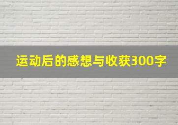 运动后的感想与收获300字