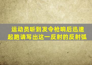 运动员听到发令枪响后迅速起跑请写出这一反射的反射弧