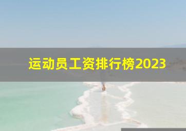 运动员工资排行榜2023