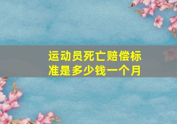 运动员死亡赔偿标准是多少钱一个月