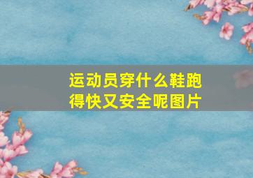 运动员穿什么鞋跑得快又安全呢图片