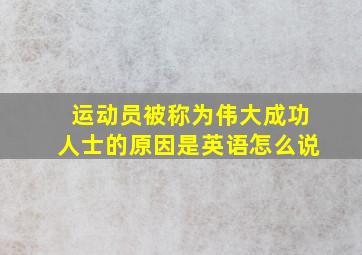 运动员被称为伟大成功人士的原因是英语怎么说