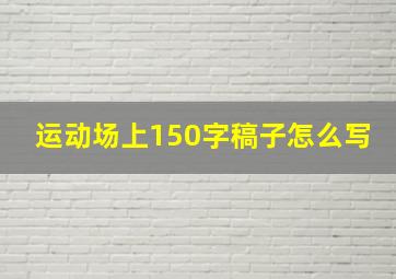 运动场上150字稿子怎么写