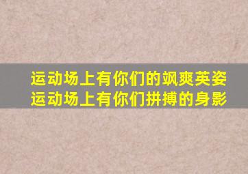 运动场上有你们的飒爽英姿运动场上有你们拼搏的身影