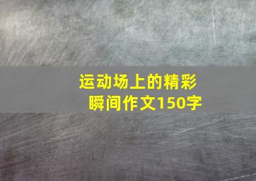 运动场上的精彩瞬间作文150字