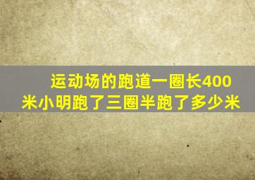 运动场的跑道一圈长400米小明跑了三圈半跑了多少米