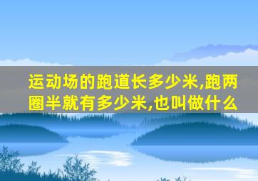 运动场的跑道长多少米,跑两圈半就有多少米,也叫做什么