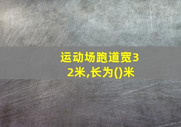 运动场跑道宽32米,长为()米