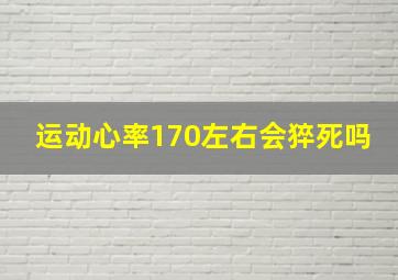 运动心率170左右会猝死吗