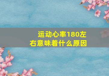 运动心率180左右意味着什么原因