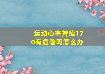 运动心率持续170有危险吗怎么办