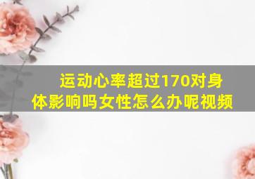 运动心率超过170对身体影响吗女性怎么办呢视频