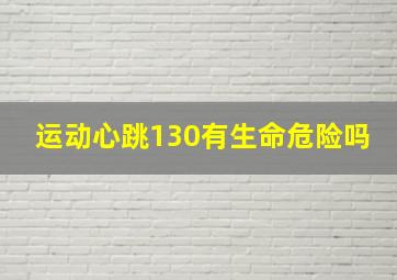 运动心跳130有生命危险吗