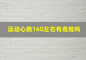 运动心跳160左右有危险吗