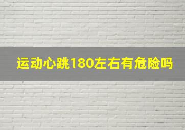 运动心跳180左右有危险吗